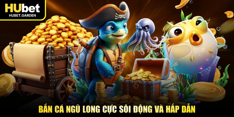 Bắn cá Ngũ Long cực sôi động và hấp dẫn