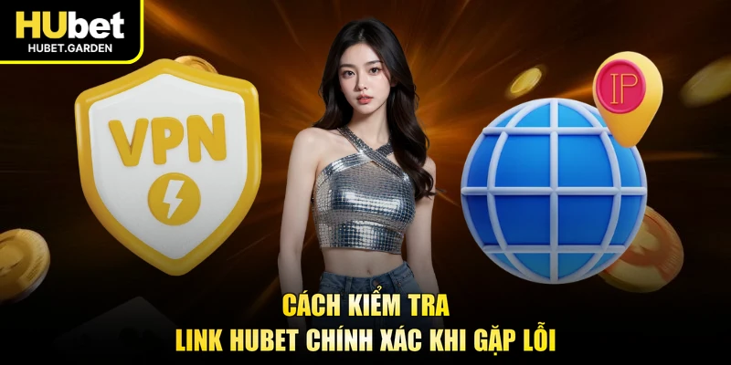 Cách kiểm tra link HUBET chính xác khi gặp lỗi 