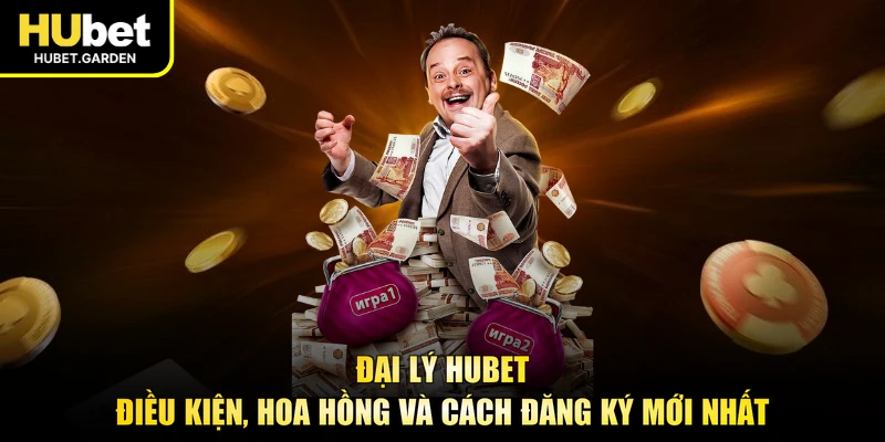 Đại Lý HUBET - Điều Kiện, Hoa Hồng Và Cách Đăng Ký Mới Nhất