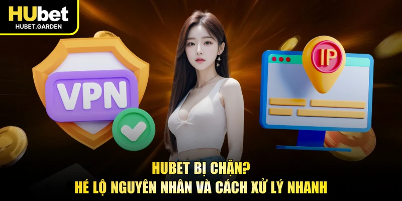 HUBET Bị Chặn? Hé Lộ Nguyên Nhân Và Cách Xử Lý Nhanh