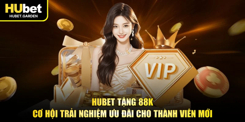 HUBET Tặng 88K Cơ Hội Trải Nghiệm Ưu Đãi Cho Thành Viên Mới
