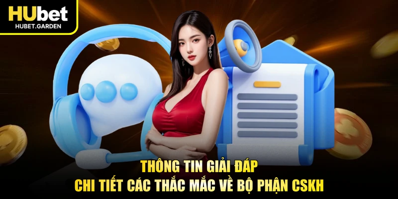 Thông tin giải đáp chi tiết các thắc mắc về bộ phận CSKH